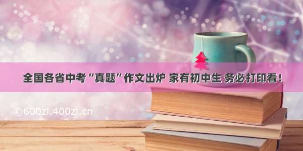 全国各省中考“真题”作文出炉 家有初中生 务必打印看！