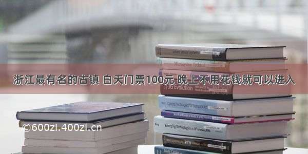 浙江最有名的古镇 白天门票100元 晚上不用花钱就可以进入