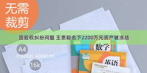 因股权纠纷问题 王思聪名下2200万元资产被冻结