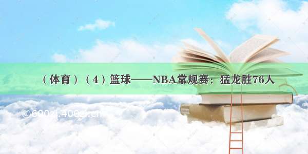 （体育）（4）篮球——NBA常规赛：猛龙胜76人