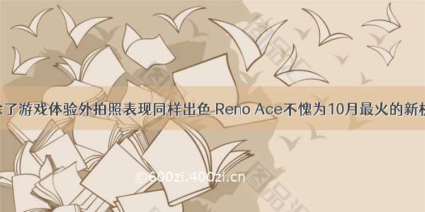 除了游戏体验外拍照表现同样出色 Reno Ace不愧为10月最火的新机