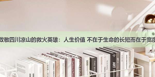 致敬四川凉山的救火英雄：人生价值 不在于生命的长短而在于宽度