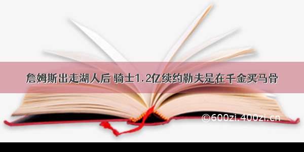 詹姆斯出走湖人后 骑士1.2亿续约勒夫是在千金买马骨