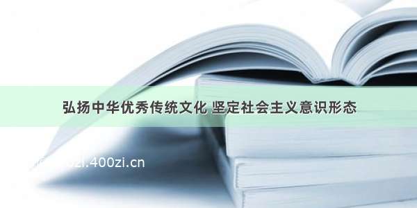 弘扬中华优秀传统文化 坚定社会主义意识形态