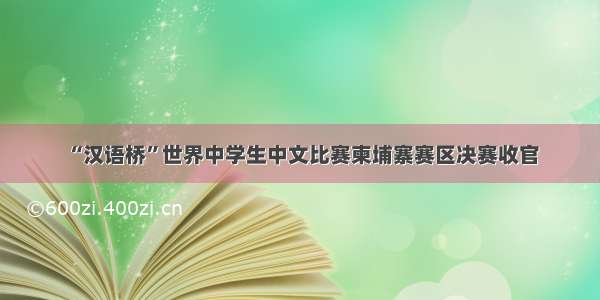 “汉语桥”世界中学生中文比赛柬埔寨赛区决赛收官