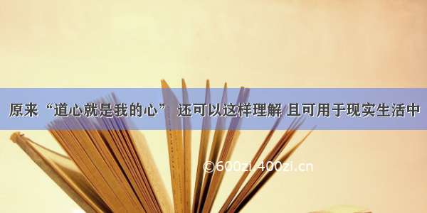 原来“道心就是我的心” 还可以这样理解 且可用于现实生活中