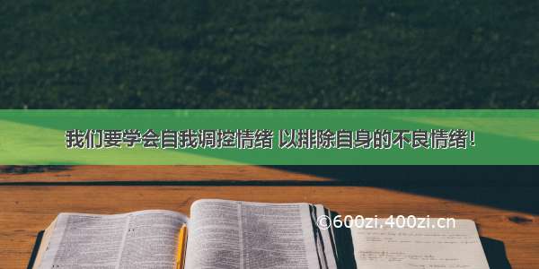 我们要学会自我调控情绪 以排除自身的不良情绪！