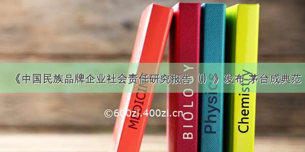 《中国民族品牌企业社会责任研究报告（）》发布 茅台成典范