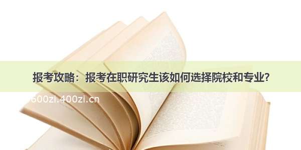 报考攻略：报考在职研究生该如何选择院校和专业？