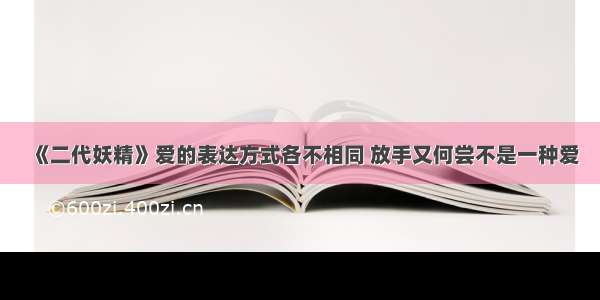 《二代妖精》爱的表达方式各不相同 放手又何尝不是一种爱