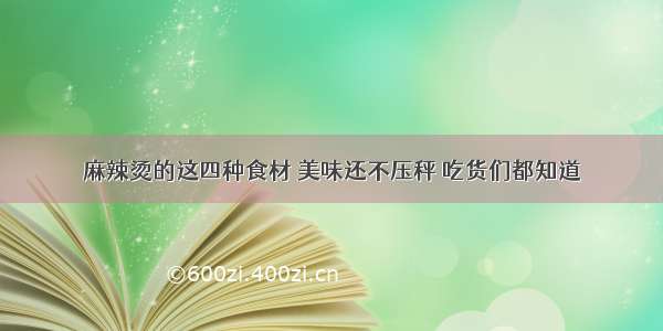 麻辣烫的这四种食材 美味还不压秤 吃货们都知道