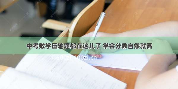 中考数学压轴题都在这儿了 学会分数自然就高