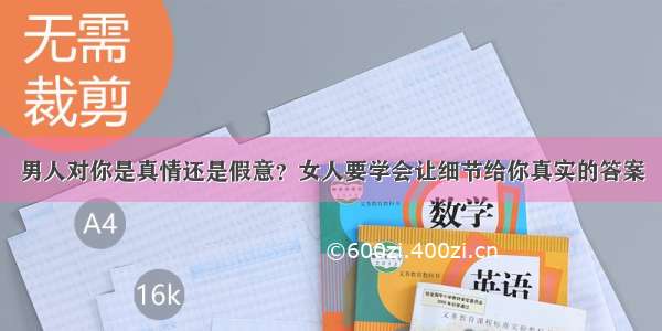 男人对你是真情还是假意？女人要学会让细节给你真实的答案