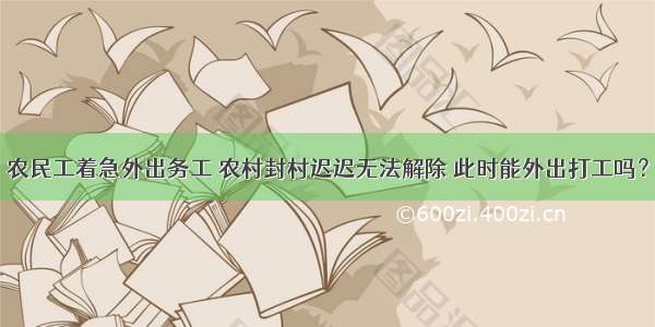 农民工着急外出务工 农村封村迟迟无法解除 此时能外出打工吗？