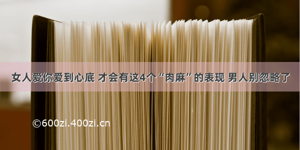 女人爱你爱到心底 才会有这4个“肉麻”的表现 男人别忽略了