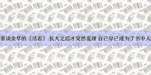 重读余华的《活着》 长大之后才突然发现 自己早已成为了书中人