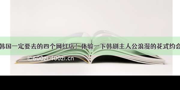 韩国一定要去的四个网红店！体验一下韩剧主人公浪漫的花式约会