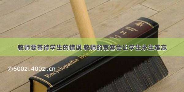 教师要善待学生的错误 教师的宽容会让学生永生难忘