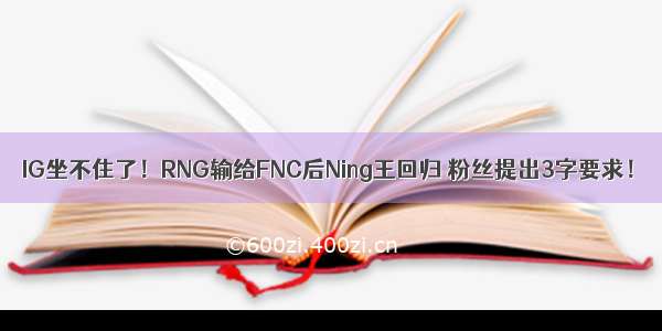IG坐不住了！RNG输给FNC后Ning王回归 粉丝提出3字要求！