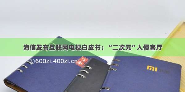 海信发布互联网电视白皮书：“二次元”入侵客厅