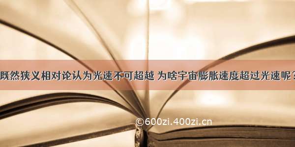 既然狭义相对论认为光速不可超越 为啥宇宙膨胀速度超过光速呢？