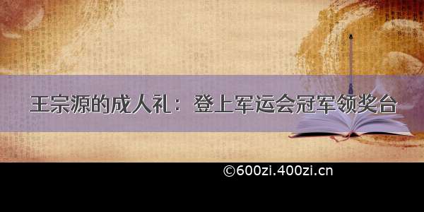 王宗源的成人礼：登上军运会冠军领奖台