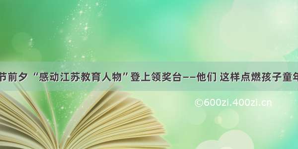 教师节前夕 “感动江苏教育人物”登上领奖台——他们 这样点燃孩子童年梦想