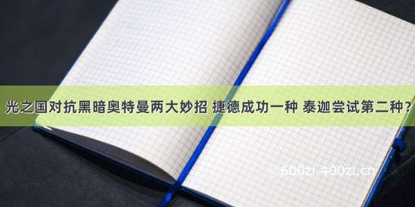 光之国对抗黑暗奥特曼两大妙招 捷德成功一种 泰迦尝试第二种？