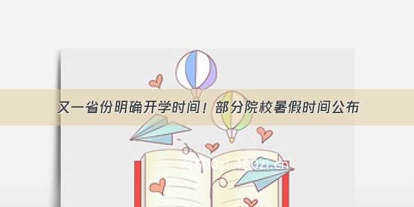 又一省份明确开学时间！部分院校暑假时间公布