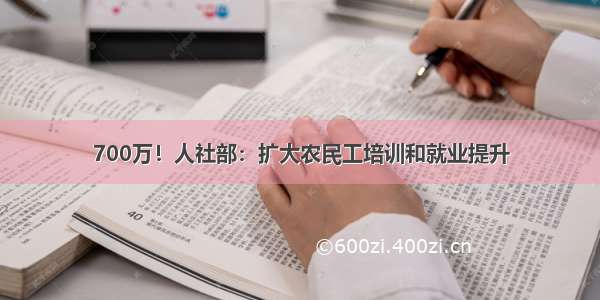 700万！人社部：扩大农民工培训和就业提升