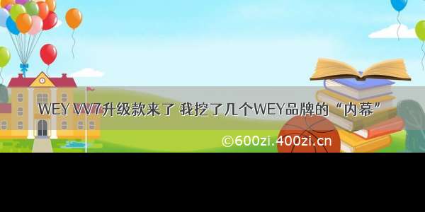 WEY VV7升级款来了 我挖了几个WEY品牌的“内幕”