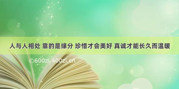 人与人相处 靠的是缘分 珍惜才会美好 真诚才能长久而温暖