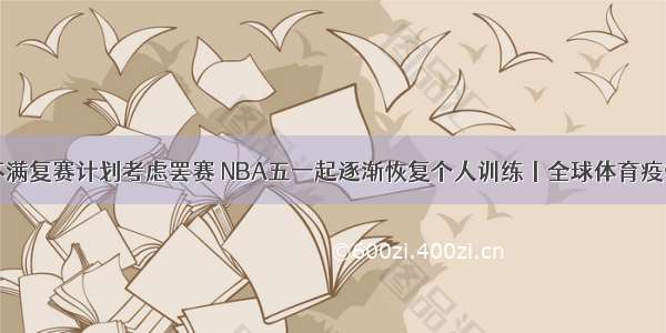 巴萨不满复赛计划考虑罢赛 NBA五一起逐渐恢复个人训练丨全球体育疫情早报