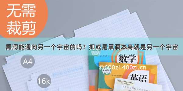 黑洞能通向另一个宇宙的吗？抑或是黑洞本身就是另一个宇宙