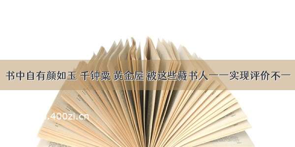 书中自有颜如玉 千钟粟 黄金屋 被这些藏书人一一实现评价不一