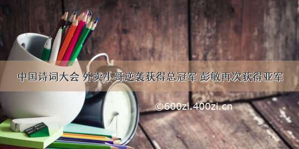 中国诗词大会 外卖小哥逆袭获得总冠军 彭敏再次获得亚军