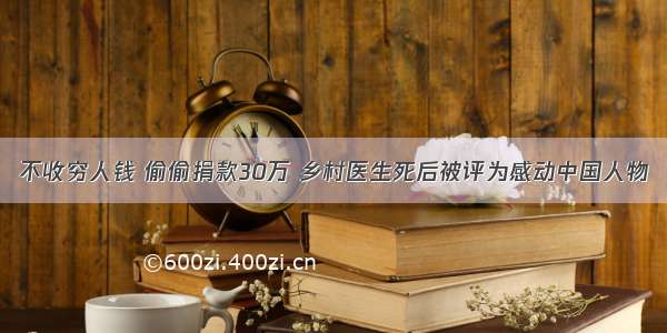 不收穷人钱 偷偷捐款30万 乡村医生死后被评为感动中国人物