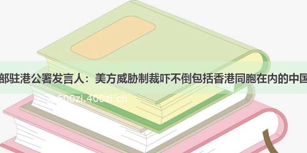 外交部驻港公署发言人：美方威胁制裁吓不倒包括香港同胞在内的中国人民