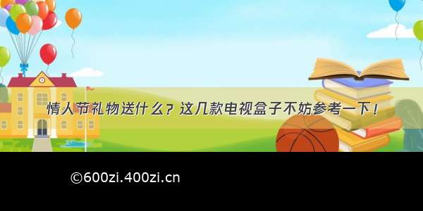 情人节礼物送什么？这几款电视盒子不妨参考一下！