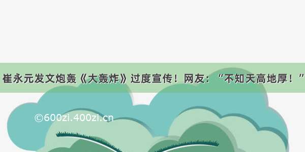 崔永元发文炮轰《大轰炸》过度宣传！网友：“不知天高地厚！”