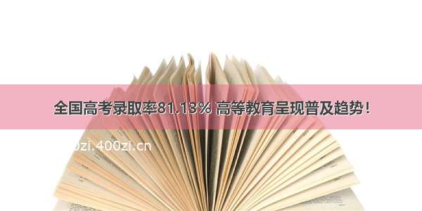 全国高考录取率81.13% 高等教育呈现普及趋势！