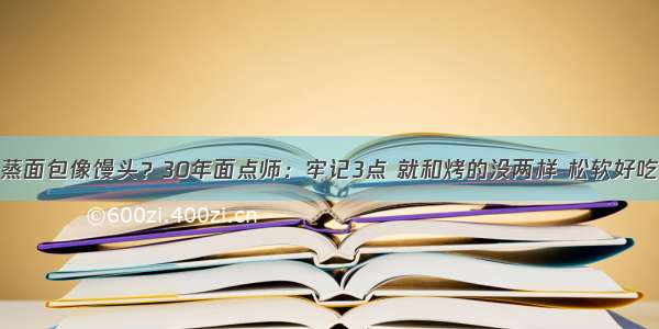 蒸面包像馒头？30年面点师：牢记3点 就和烤的没两样 松软好吃