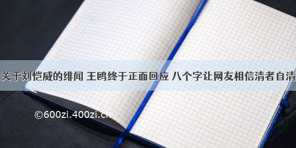 关于刘恺威的绯闻 王鸥终于正面回应 八个字让网友相信清者自清