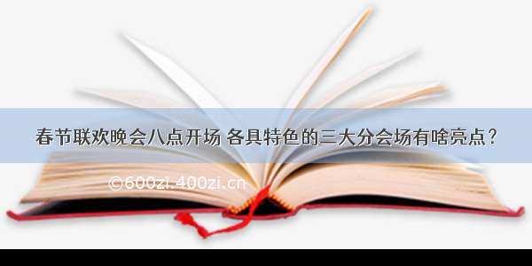 春节联欢晚会八点开场 各具特色的三大分会场有啥亮点？