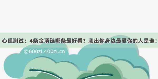 心理测试：4条金项链哪条最好看？测出你身边最爱你的人是谁！