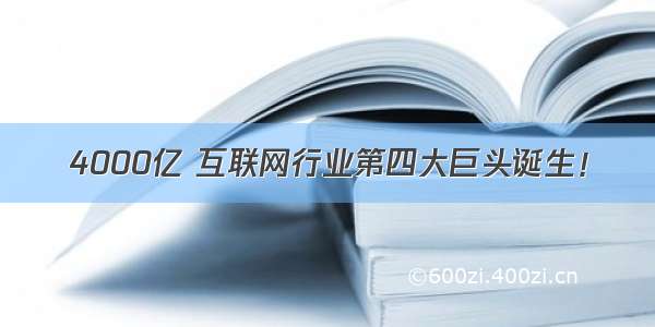 4000亿 互联网行业第四大巨头诞生！