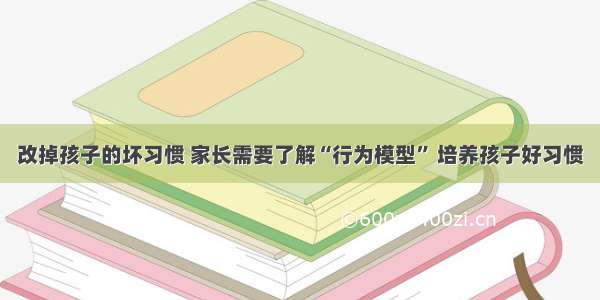 改掉孩子的坏习惯 家长需要了解“行为模型” 培养孩子好习惯