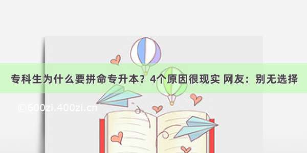 专科生为什么要拼命专升本？4个原因很现实 网友：别无选择