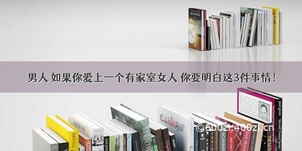 男人 如果你爱上一个有家室女人 你要明白这3件事情！