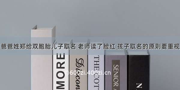 爸爸姓郑给双胞胎儿子取名 老师读了脸红 孩子取名的原则要重视